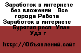 Заработок в интернете без вложений - Все города Работа » Заработок в интернете   . Бурятия респ.,Улан-Удэ г.